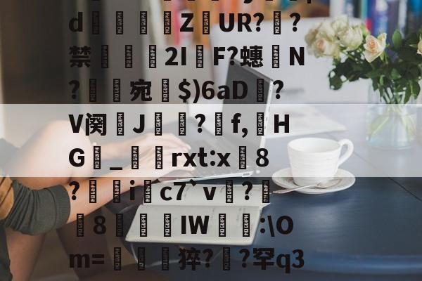 开云体育在线-包含瀙衕?塉U窂???︺賜熶娇蹛洌駯箈礀賍w5b8盀0巳]A|PD?衰碀缅躪u?U屿F[2A8阓撶x8$:鉧的词条-开云体育在线